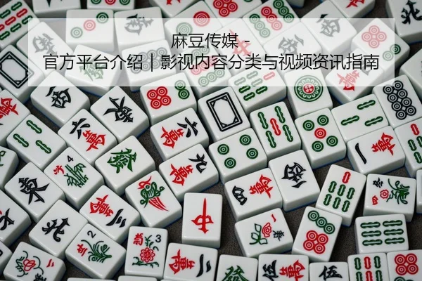 麻豆传媒 - 官方平台介绍｜影视内容分类与视频资讯指南